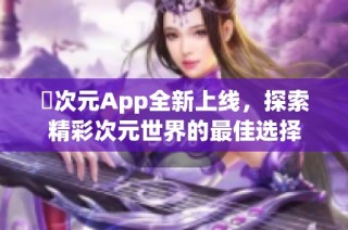囧次元App全新上线，探索精彩次元世界的最佳选择