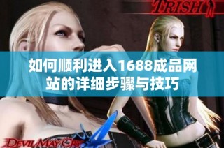 如何顺利进入1688成品网站的详细步骤与技巧
