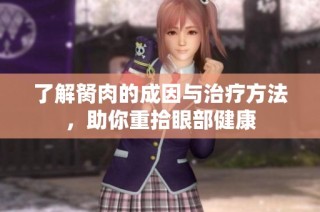 了解胬肉的成因与治疗方法，助你重拾眼部健康