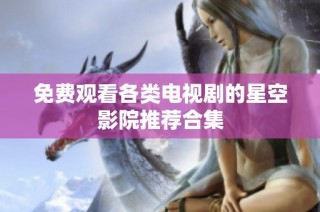 免费观看各类电视剧的星空影院推荐合集