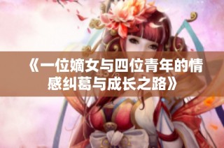 《一位嫡女与四位青年的情感纠葛与成长之路》
