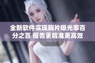 全新软件实现胸片曝光率百分之百 报告更精准更高效