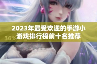 2023年最受欢迎的手游小游戏排行榜前十名推荐