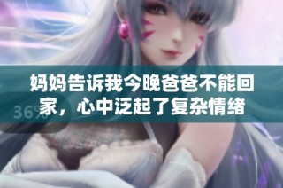 妈妈告诉我今晚爸爸不能回家，心中泛起了复杂情绪