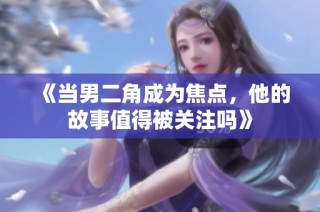 《当男二角成为焦点，他的故事值得被关注吗》