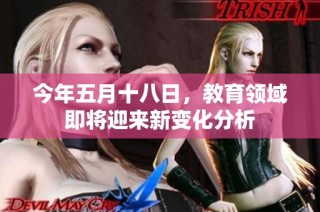 今年五月十八日，教育领域即将迎来新变化分析