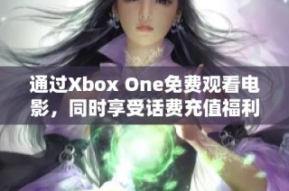 通过Xbox One免费观看电影，同时享受话费充值福利