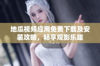 地瓜视频应用免费下载及安装攻略，畅享观影乐趣
