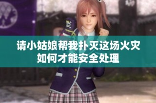 请小姑娘帮我扑灭这场火灾如何才能安全处理