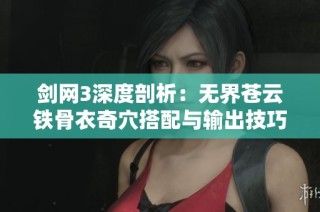 剑网3深度剖析：无界苍云铁骨衣奇穴搭配与输出技巧全面指南