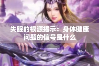 失眠的根源揭示：身体健康问题的信号是什么