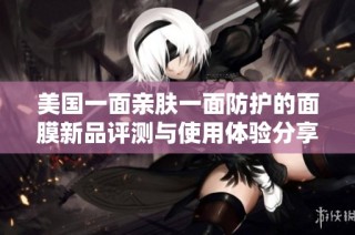美国一面亲肤一面防护的面膜新品评测与使用体验分享