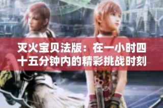 灭火宝贝法版：在一小时四十五分钟内的精彩挑战时刻