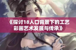 《探讨18人口背景下的工艺彩画艺术发展与传承》