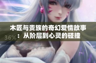 木匠与贵族的奇幻爱情故事：从阶层到心灵的碰撞