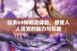 探索69种精品体验，感受人人皆宜的魅力与乐趣