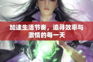 加速生活节奏，追寻效率与激情的每一天