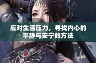 应对生活压力，寻找内心的平静与安宁的方法