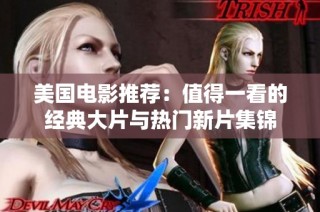 美国电影推荐：值得一看的经典大片与热门新片集锦