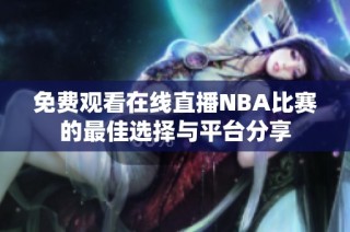 免费观看在线直播NBA比赛的最佳选择与平台分享