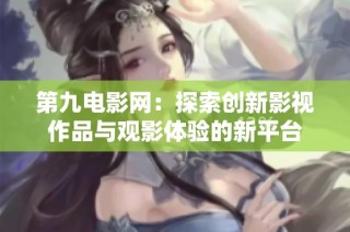第九电影网：探索创新影视作品与观影体验的新平台