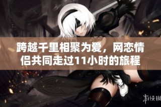 跨越千里相聚为爱，网恋情侣共同走过11小时的旅程