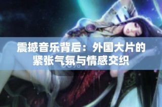 震撼音乐背后：外国大片的紧张气氛与情感交织