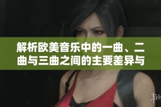解析欧美音乐中的一曲、二曲与三曲之间的主要差异与特点