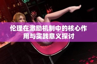 伦理在激励机制中的核心作用与实践意义探讨