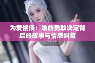 为爱偿债：她的勇敢决定背后的故事与情感纠葛