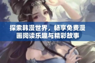 探索韩漫世界，畅享免费漫画阅读乐趣与精彩故事
