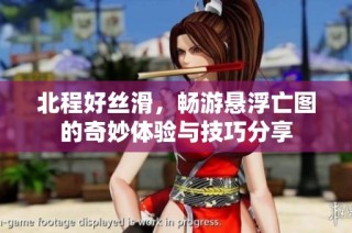 北程好丝滑，畅游悬浮亡图的奇妙体验与技巧分享