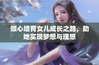倾心培育女儿成长之路，助她实现梦想与理想
