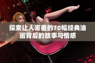 探索让人害羞的70幅经典油画背后的故事与情感