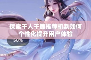 探索千人千面推荐机制如何个性化提升用户体验