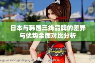 日本与韩国三线品牌的差异与优势全面对比分析