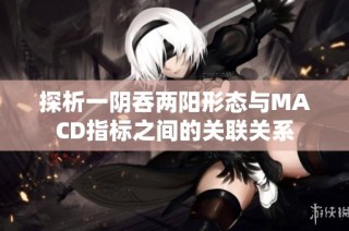 探析一阴吞两阳形态与MACD指标之间的关联关系