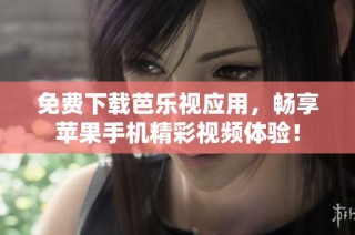 免费下载芭乐视应用，畅享苹果手机精彩视频体验！