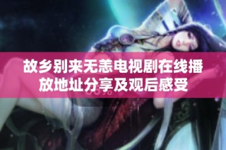 故乡别来无恙电视剧在线播放地址分享及观后感受