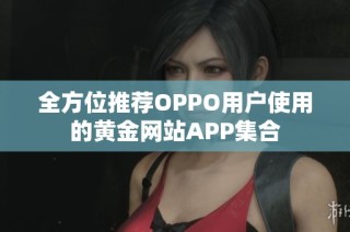全方位推荐OPPO用户使用的黄金网站APP集合