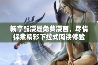 畅享酷漫屋免费漫画，尽情探索精彩下拉式阅读体验
