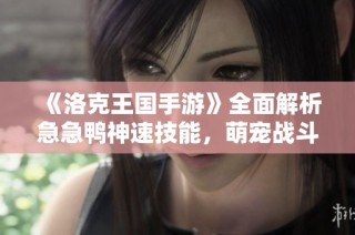 《洛克王国手游》全面解析急急鸭神速技能，萌宠战斗新风潮！