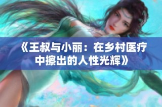 《王叔与小丽：在乡村医疗中擦出的人性光辉》