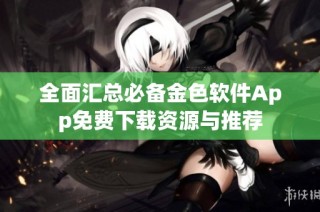 全面汇总必备金色软件App免费下载资源与推荐