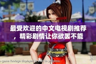 最受欢迎的中文电视剧推荐，精彩剧情让你欲罢不能