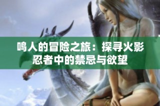 鸣人的冒险之旅：探寻火影忍者中的禁忌与欲望