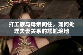 打工族与母亲同住，如何处理夫妻关系的尴尬境地
