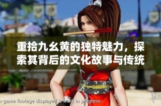 重拾九幺黄的独特魅力，探索其背后的文化故事与传统价值