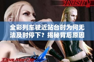 全彩列车驶近站台时为何无法及时停下？揭秘背后原因