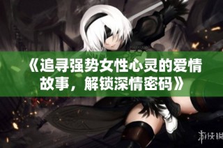 《追寻强势女性心灵的爱情故事，解锁深情密码》